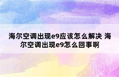 海尔空调出现e9应该怎么解决 海尔空调出现e9怎么回事啊